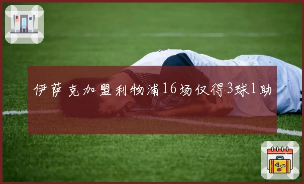 伊萨克加盟利物浦16场仅得3球1助