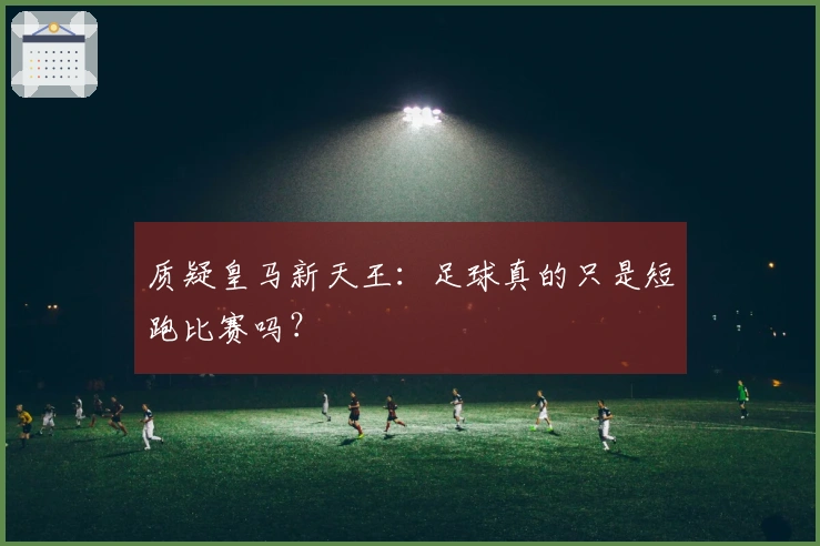 质疑皇马新天王：足球真的只是短跑比赛吗？