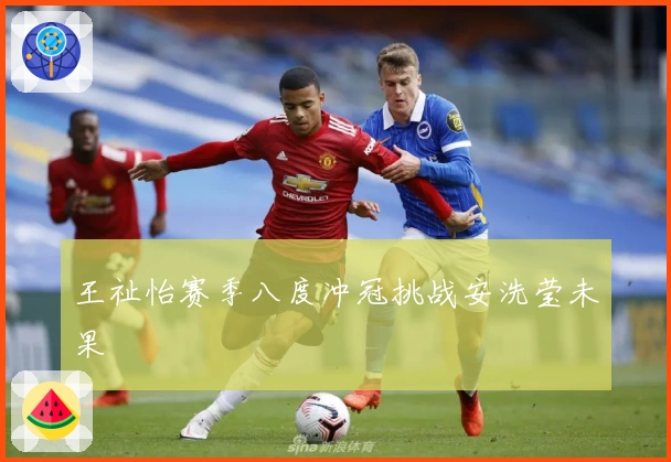 王祉怡赛季八度冲冠挑战安洗莹未果