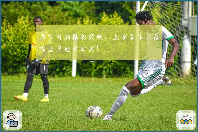 马丁内利精彩突破，上演晃飞水晶宫后卫经典时刻！