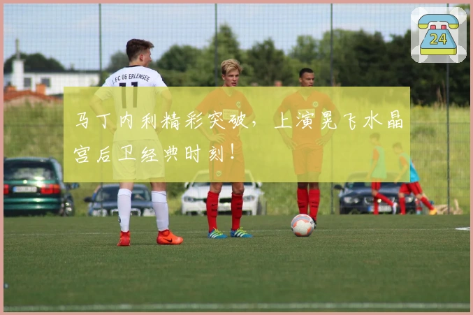 马丁内利精彩突破，上演晃飞水晶宫后卫经典时刻！